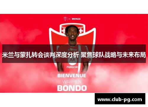 米兰与蒙扎转会谈判深度分析 聚焦球队战略与未来布局