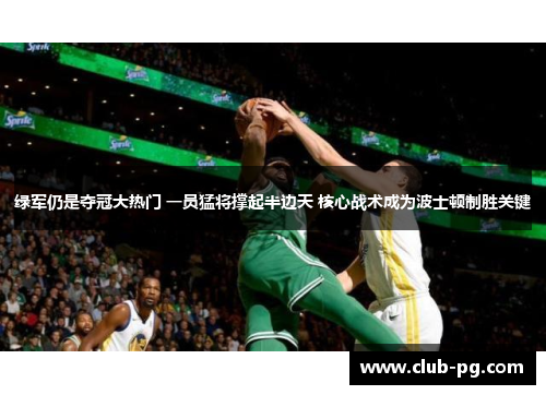 绿军仍是夺冠大热门 一员猛将撑起半边天 核心战术成为波士顿制胜关键