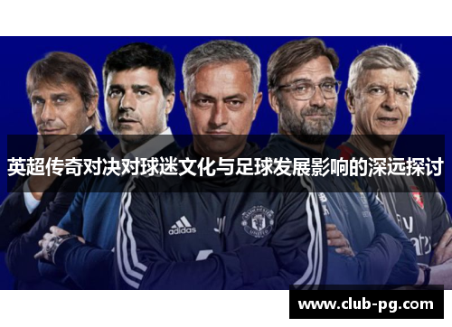英超传奇对决对球迷文化与足球发展影响的深远探讨