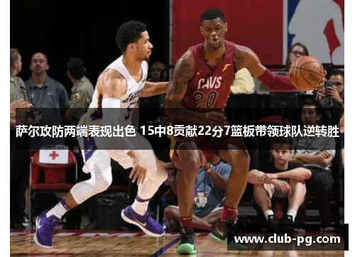 萨尔攻防两端表现出色 15中8贡献22分7篮板带领球队逆转胜