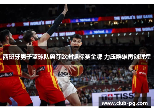 西班牙男子篮球队勇夺欧洲锦标赛金牌 力压群雄再创辉煌