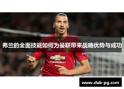 弗兰的全面技能如何为曼联带来战略优势与成功