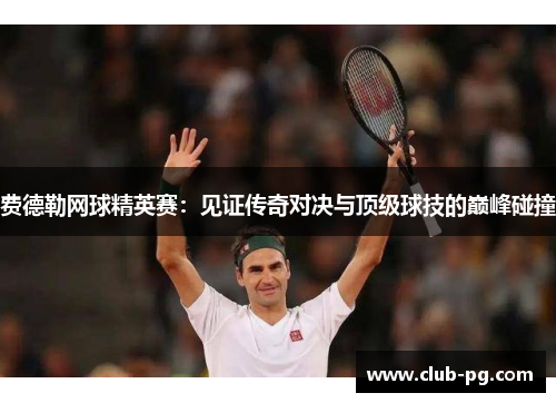 费德勒网球精英赛：见证传奇对决与顶级球技的巅峰碰撞