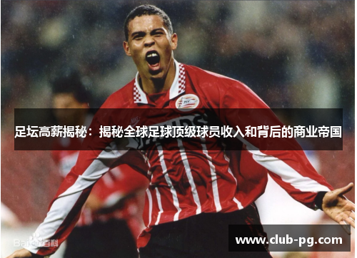 足坛高薪揭秘:揭秘全球足球顶级球员收入和背后的商业帝国 足坛高薪揭秘:揭秘全球足球顶级球员收入和背后的商业帝国