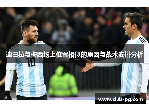 迪巴拉与梅西场上位置相似的原因与战术安排分析 迪巴拉与梅西场上位置相似的原因与战术安排分析