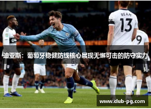 迪亚斯:葡萄牙稳健防线核心展现无懈可击的防守实力 迪亚斯:葡萄牙稳健防线核心展现无懈可击的防守实力