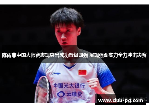 陈雨菲中国大师赛表现突出成功晋级四强 展现强劲实力全力冲击决赛