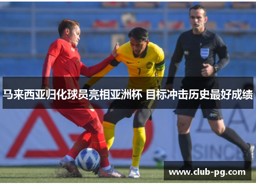 马来西亚归化球员亮相亚洲杯 目标冲击历史最好成绩