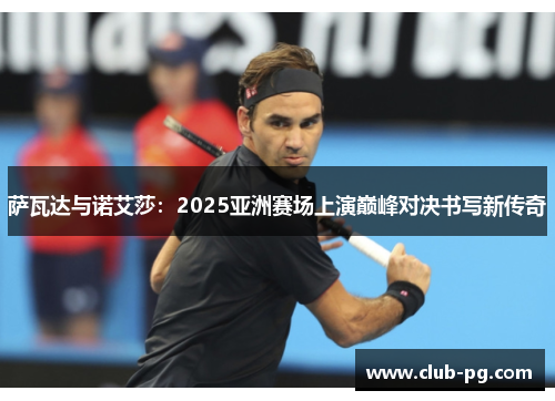 萨瓦达与诺艾莎：2025亚洲赛场上演巅峰对决书写新传奇