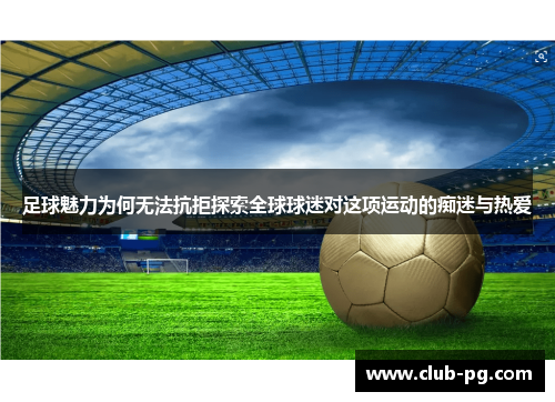 足球魅力为何无法抗拒探索全球球迷对这项运动的痴迷与热爱