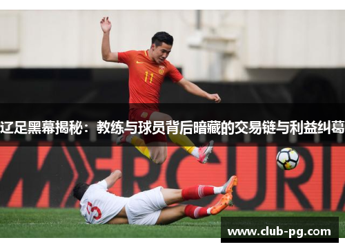 辽足黑幕揭秘：教练与球员背后暗藏的交易链与利益纠葛