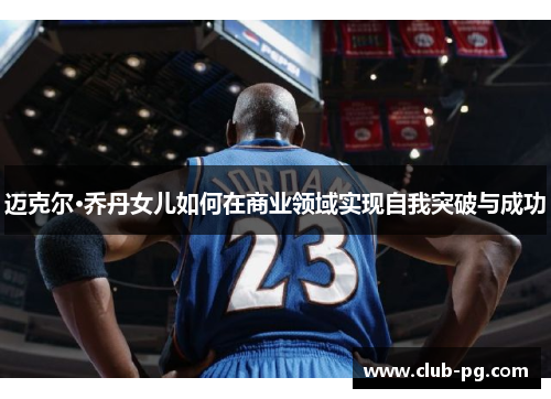 迈克尔·乔丹女儿如何在商业领域实现自我突破与成功