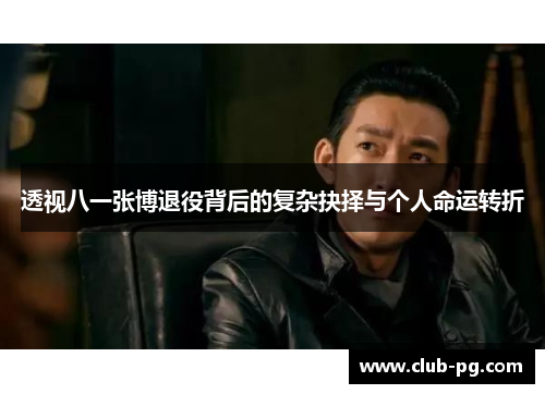 透视八一张博退役背后的复杂抉择与个人命运转折
