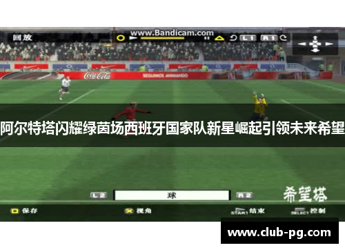 阿尔特塔闪耀绿茵场西班牙国家队新星崛起引领未来希望