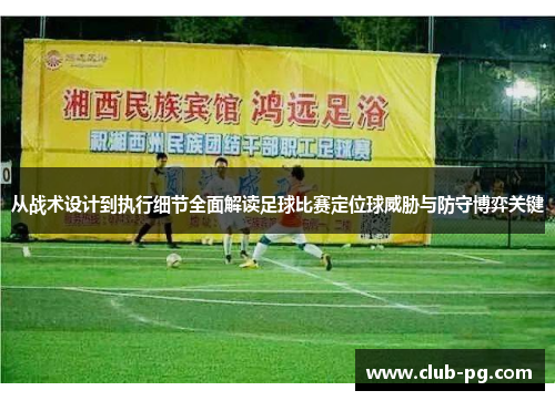 从战术设计到执行细节全面解读足球比赛定位球威胁与防守博弈关键