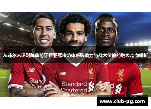 从菲尔米诺对阵葡萄牙看亚冠攻防体系影响力与战术价值的胜负走向解析