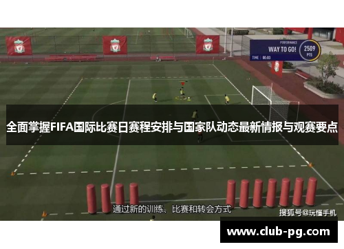 全面掌握FIFA国际比赛日赛程安排与国家队动态最新情报与观赛要点