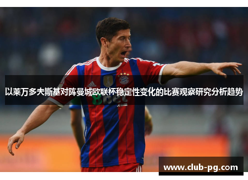 以莱万多夫斯基对阵曼城欧联杯稳定性变化的比赛观察研究分析趋势