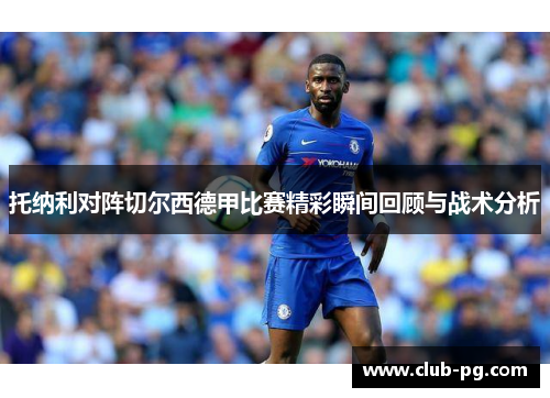 托纳利对阵切尔西德甲比赛精彩瞬间回顾与战术分析