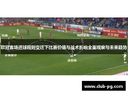 欧冠客场进球规则变迁下比赛价值与战术影响全面观察与未来趋势 欧冠客场进球规则变迁下比赛价值与战术影响全面观察与未来趋势