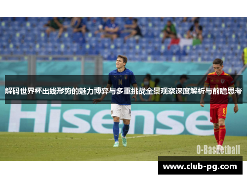 解码世界杯出线形势的魅力博弈与多重挑战全景观察深度解析与前瞻思考
