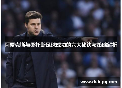 阿贾克斯与桑托斯足球成功的六大秘诀与策略解析