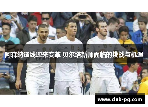 阿森纳锋线迎来变革 贝尔塔新帅面临的挑战与机遇