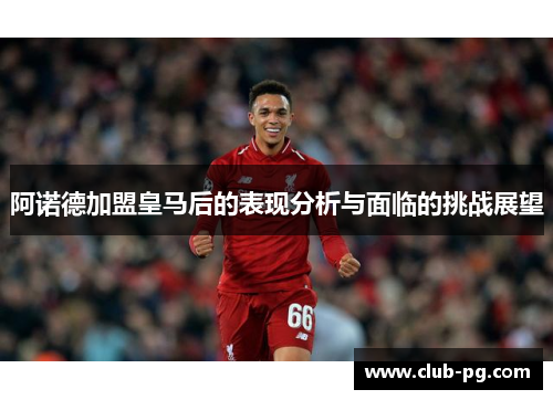 阿诺德加盟皇马后的表现分析与面临的挑战展望
