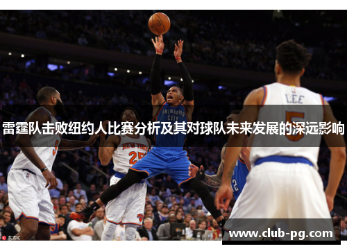 雷霆队击败纽约人比赛分析及其对球队未来发展的深远影响