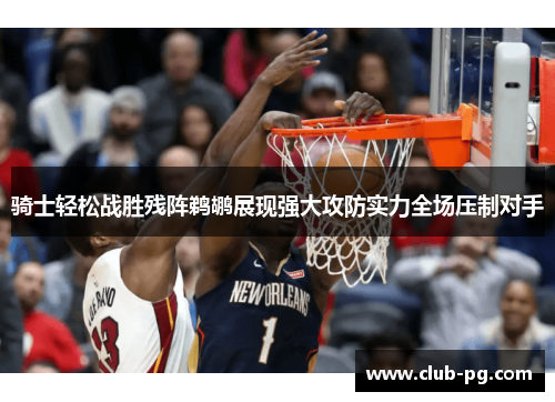 骑士轻松战胜残阵鹈鹕展现强大攻防实力全场压制对手